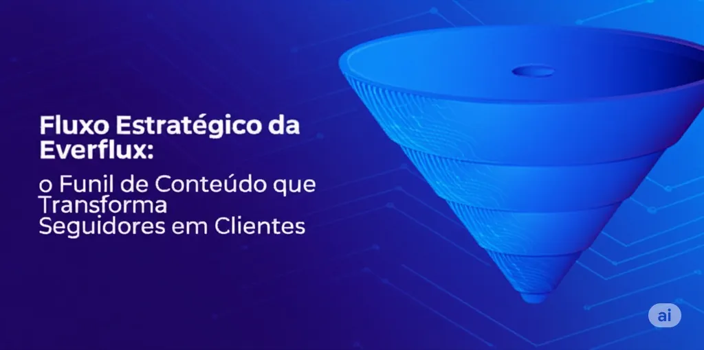 Imagem do artigo: Fluxo Estratégico da Everflux: o Funil de Conteúdo que Transforma Seguidores em Clientes